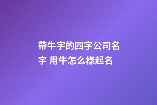 帶牛字的四字公司名字 用牛怎么樣起名-第1張-公司起名-玄機(jī)派